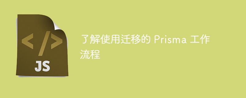 了解使用迁移的 prisma 工作流程