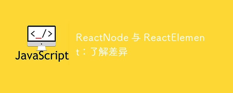 ReactNode 与 ReactElement：了解差异