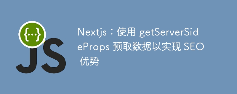 nextjs：使用 getserversideprops 预取数据以实现 seo 优势