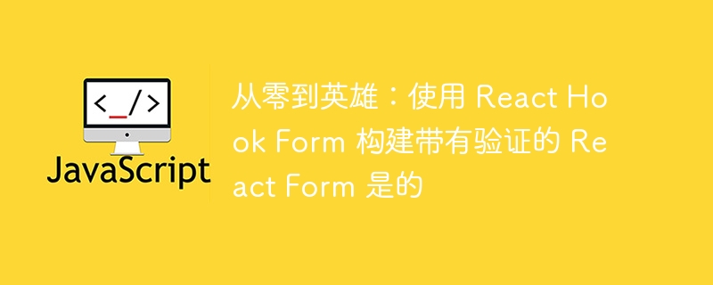 从零到英雄：使用 React Hook Form 构建带有验证的 React F