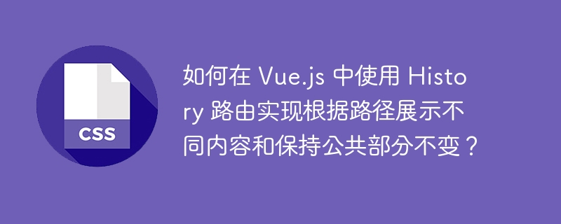 如何在 Vue.js 中使用 History 路由实现根据路径展示不同内容和保持