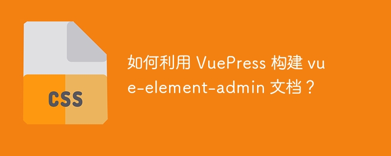 如何利用 VuePress 构建 vue-element-admin 文档？