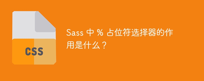 sass 中 % 占位符选择器的作用是什么？