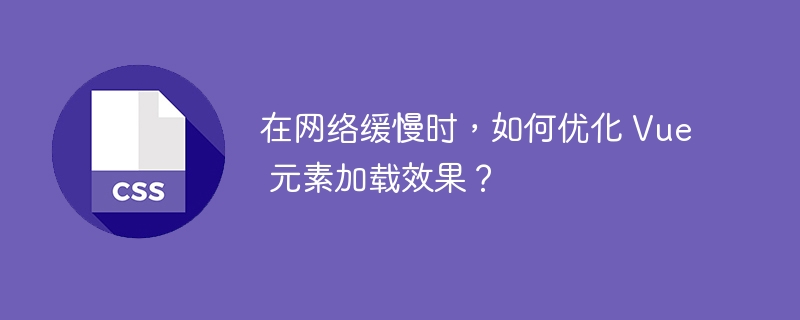 在网络缓慢时，如何优化 vue 元素加载效果？