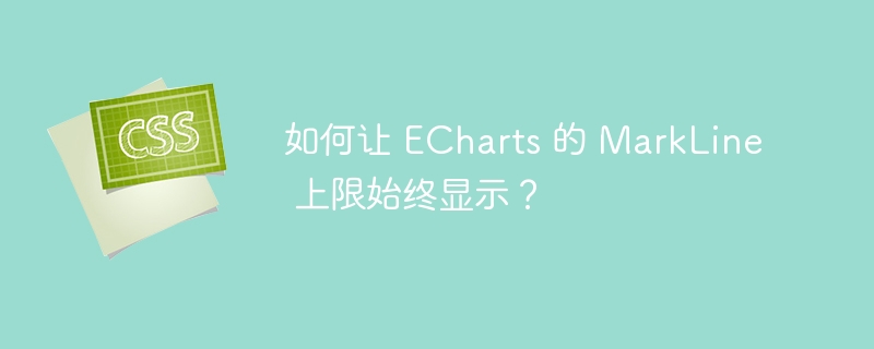 如何让 echarts 的 markline 上限始终显示？