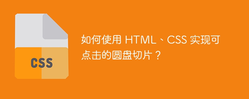 如何使用 HTML、CSS 实现可点击的圆盘切片？