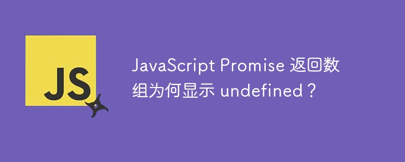 javascript promise 返回数组为何显示 undefined？