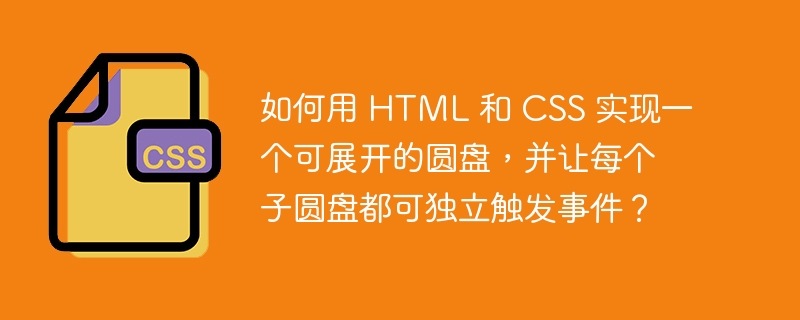 如何用 html 和 css 实现一个可展开的圆盘，并让每个子圆盘都可独立触发事件？