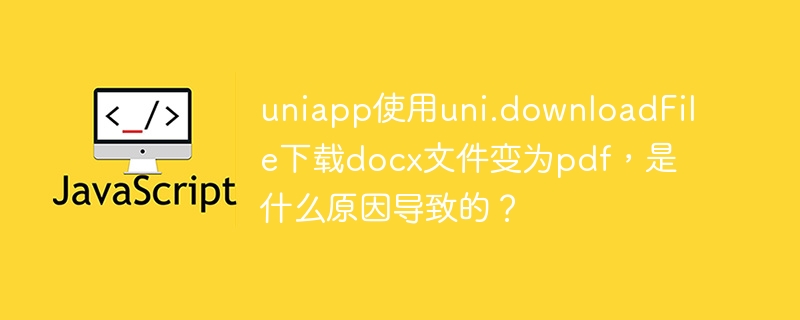 uniapp使用uni.downloadFile下载docx文件变为pdf，是什