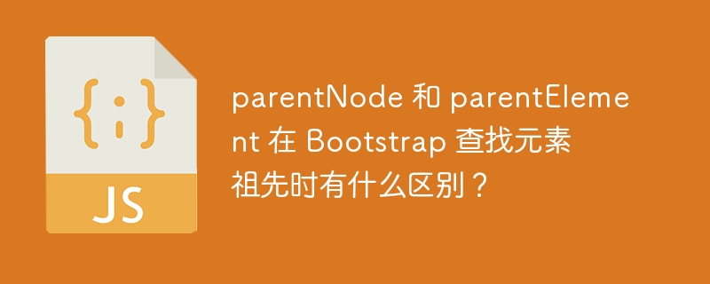 parentnode 和 parentelement 在 bootstrap 查找元素祖先时有什么区别？
