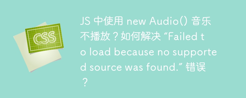 JS 中使用 new Audio() 音乐不播放？如何解决 “Failed to