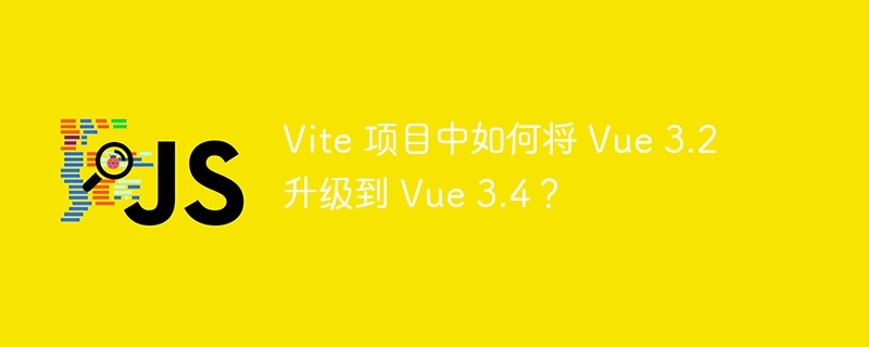 vite 项目中如何将 vue 3.2 升级到 vue 3.4？