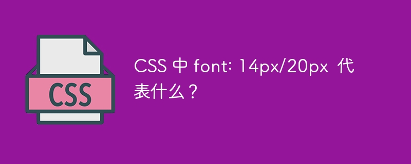 css 中 font: 14px/20px  代表什么？