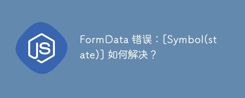 formdata 错误：[symbol(state)] 如何解决？