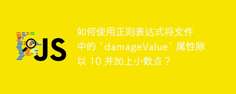 如何使用正则表达式将文件中的 `damageValue` 属性除以 10 并加上小数点？