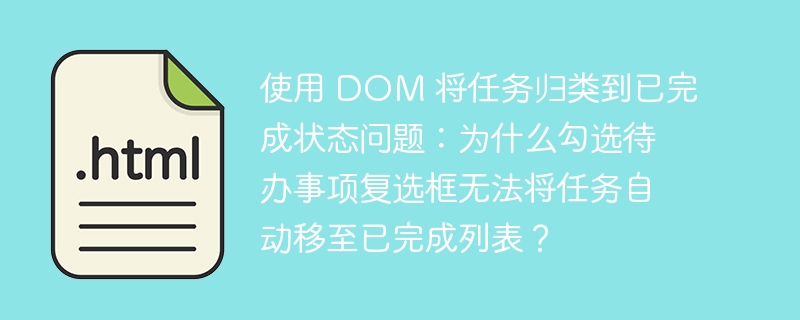 使用 DOM 将任务归类到已完成状态问题：为什么勾选待办事项复选框无法将任务自动