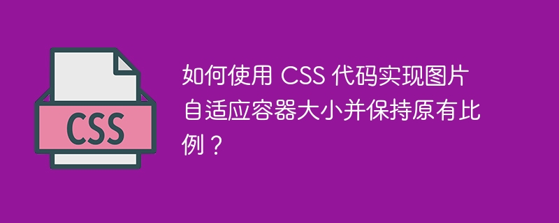 如何使用 CSS 代码实现图片自适应容器大小并保持原有比例？