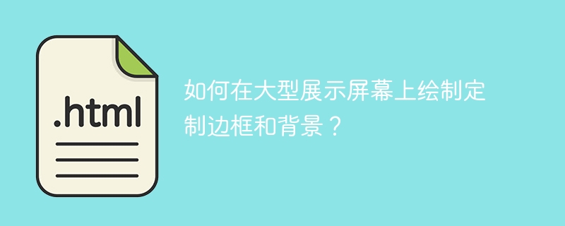 如何在大型展示屏幕上绘制定制边框和背景？