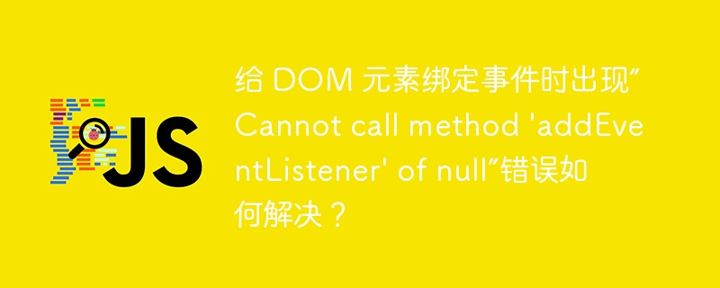 给 DOM 元素绑定事件时出现“Cannot call method 'addE