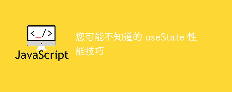 您可能不知道的 usestate 性能技巧