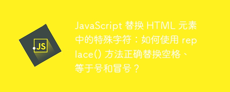 JavaScript 替换 HTML 元素中的特殊字符：如何使用 replace() 方法正确替换空格、等于号和冒号？