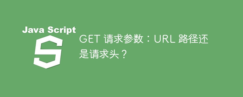get 请求参数：url 路径还是请求头？