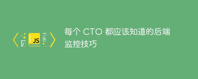 每个 cto 都应该知道的后端监控技巧