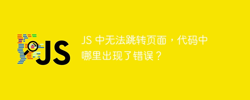 js 中无法跳转页面，代码中哪里出现了错误？