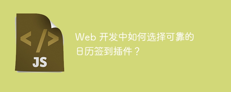 web 开发中如何选择可靠的日历签到插件？