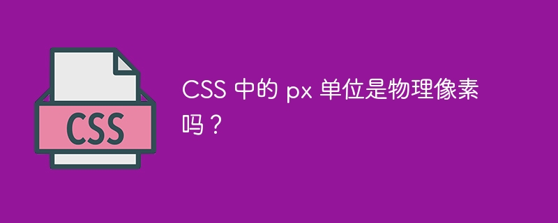 css 中的 px 单位是物理像素吗？