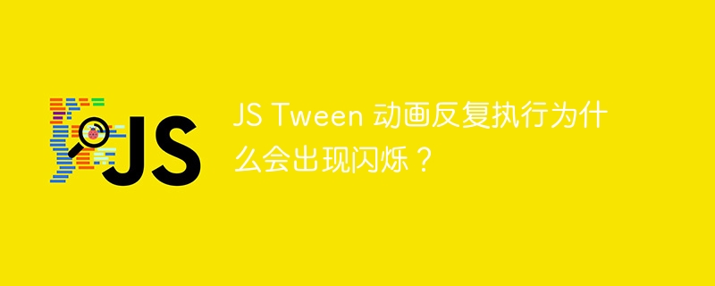 js tween 动画反复执行为什么会出现闪烁？