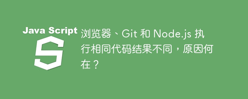 浏览器、git 和 node.js 执行相同代码结果不同，原因何在？