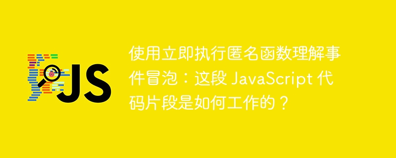 使用立即执行匿名函数理解事件冒泡：这段 javascript 代码片段是如何工作的？