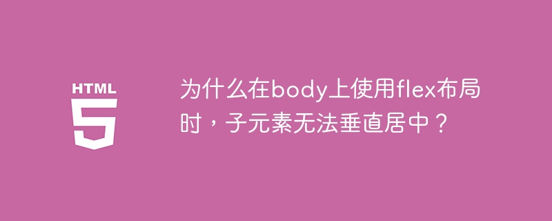 为什么在body上使用flex布局时，子元素无法垂直居中？ 
