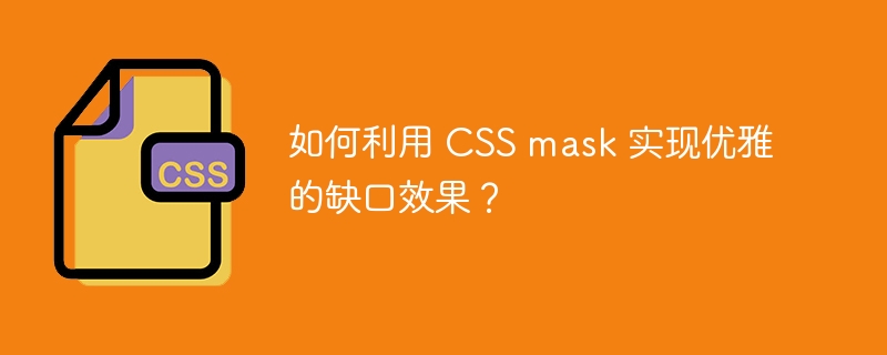 如何利用 css mask 实现优雅的缺口效果？