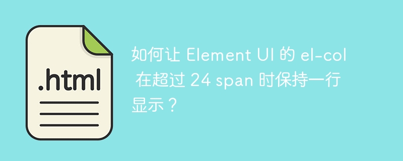 如何让 Element UI 的 el-col 在超过 24 span 时保持一