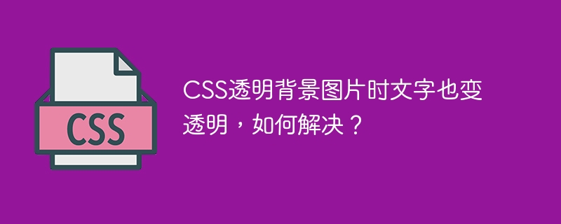 css透明背景图片时文字也变透明，如何解决？