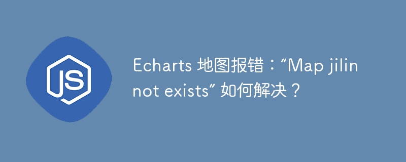 echarts 地图报错：“map jilin not exists” 如何解决？