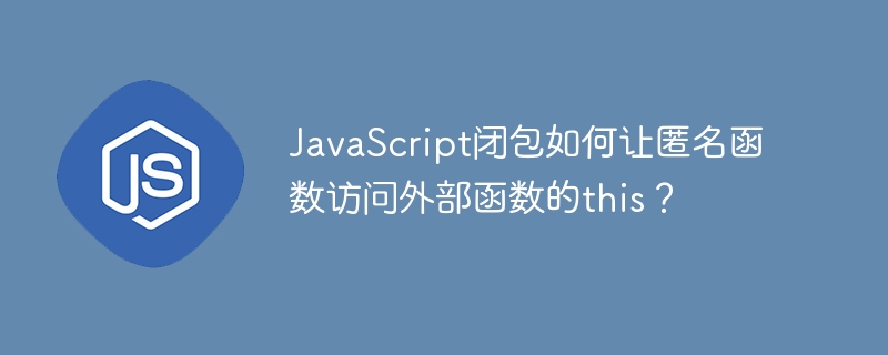 javascript闭包如何让匿名函数访问外部函数的this？