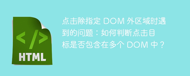 点击除指定 DOM 外区域时遇到的问题：如何判断点击目标是否包含在多个 DOM 