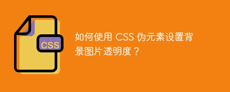 如何使用 css 伪元素设置背景图片透明度？