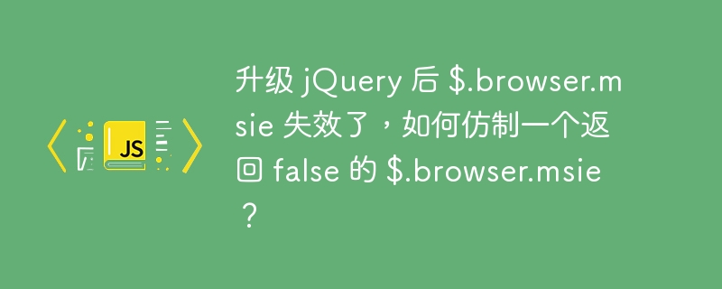 升级 jquery 后 $.browser.msie 失效了，如何仿制一个返回 false 的 $.browser.msie？