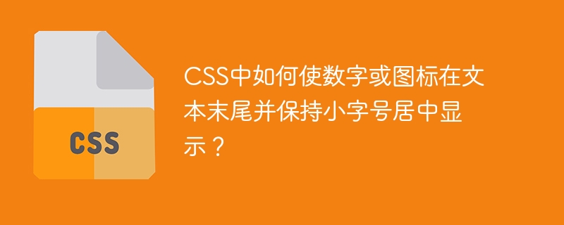 CSS中如何使数字或图标在文本末尾并保持小字号居中显示？