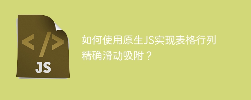 如何使用原生js实现表格行列精确滑动吸附？