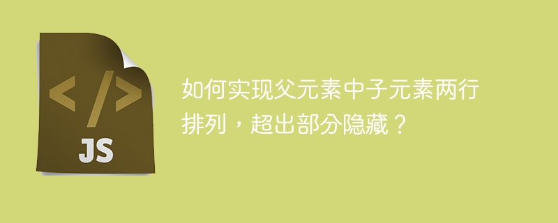 如何实现父元素中子元素两行排列，超出部分隐藏？