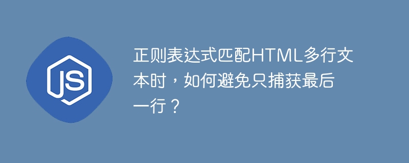 正则表达式匹配html多行文本时，如何避免只捕获最后一行？