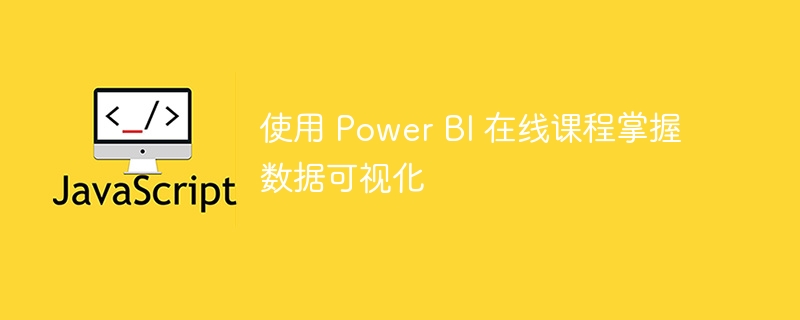 使用 power bi 在线课程掌握数据可视化