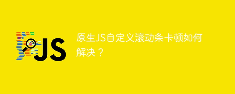 原生js自定义滚动条卡顿如何解决？