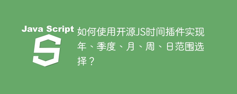 如何使用开源JS时间插件实现年、季度、月、周、日范围选择？