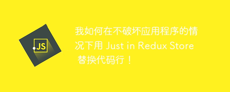 我如何在不破坏应用程序的情况下用 just in redux store 替换代码行！